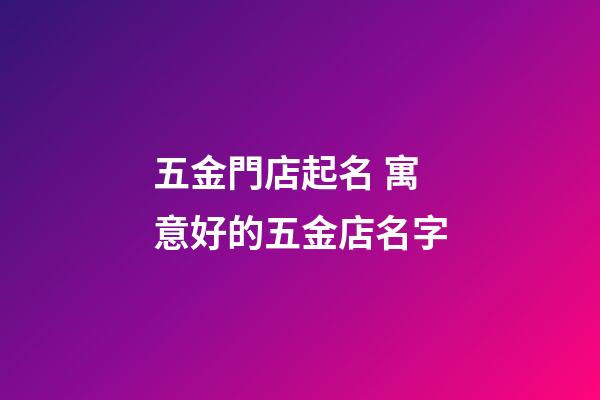 五金門店起名 寓意好的五金店名字-第1張-店鋪起名-玄機派